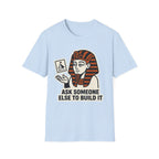 Ask Someone Else to Build It T-Shirt