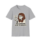 Ask Someone Else to Build It T-Shirt